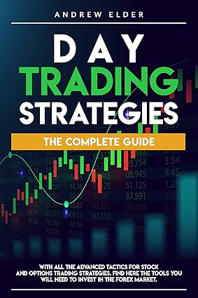 Day Trading Strategies: The Complete Guide With All The Advanced Tactics For Stock And Options Trading Strategies